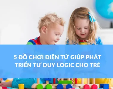 5 ĐỒ CHƠI ĐIỆN TỬ GIÚP PHÁT TRIỂN TƯ DUY LOGIC CHO TRẺ