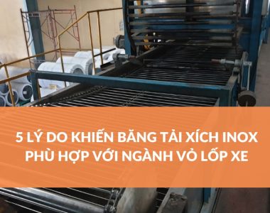 5 LÝ DO KHIẾN BĂNG TẢI XÍCH INOX PHÙ HỢP VỚI NGÀNH VỎ LỐP XE