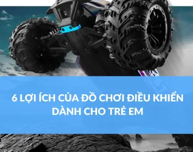 6 LỢI ÍCH CỦA ĐỒ CHƠI ĐIỀU KHIỂN DÀNH CHO TRẺ EM (1)