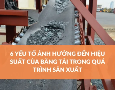 6 YẾU TỐ ẢNH HƯỞNG ĐẾN HIỆU SUẤT CỦA BĂNG TẢI TRONG QUÁ TRÌNH SẢN XUẤT