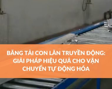 BĂNG TẢI CON LĂN TRUYỀN ĐỘNG GIẢI PHÁP HIỆU QUẢ CHO VẬN CHUYỂN TỰ ĐỘNG HÓA