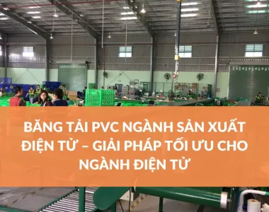 BĂNG TẢI PVC NGÀNH SẢN XUẤT ĐIỆN TỬ – GIẢI PHÁP TỐI ƯU CHO NGÀNH ĐIỆN TỬ