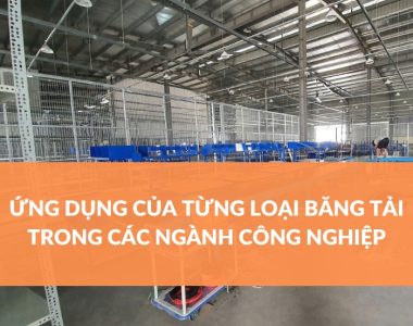 ỨNG DỤNG CỦA TỪNG LOẠI BĂNG TẢI TRONG CÁC NGÀNH CÔNG NGHIỆP