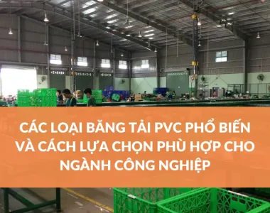 CÁC LOẠI BĂNG TẢI PVC PHỔ BIẾN VÀ CÁCH LỰA CHỌN PHÙ HỢP CHO NGÀNH CÔNG NGHIỆP