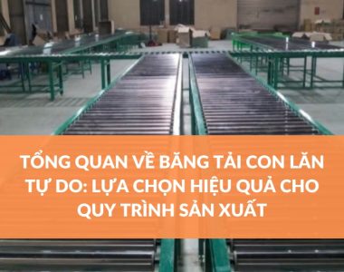 TỔNG QUAN VỀ BĂNG TẢI CON LĂN TỰ DO LỰA CHỌN HIỆU QUẢ CHO QUY TRÌNH SẢN XUẤT