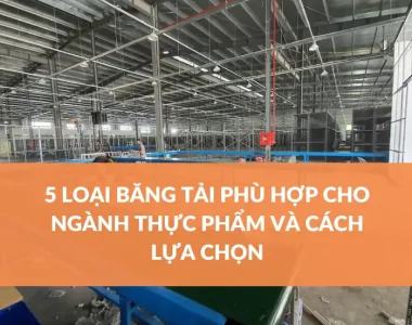 5 LOẠI BĂNG TẢI PHÙ HỢP CHO NGÀNH THỰC PHẨM VÀ CÁCH LỰA CHỌN